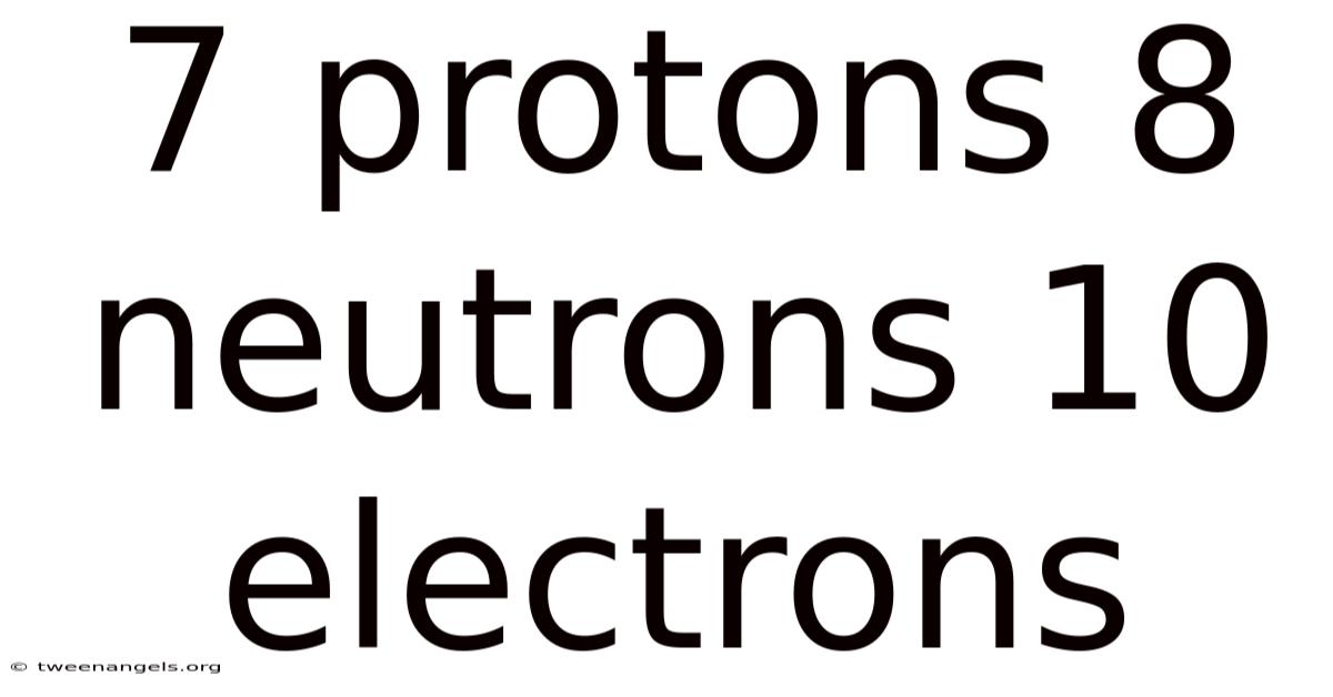 7 Protons 8 Neutrons 10 Electrons