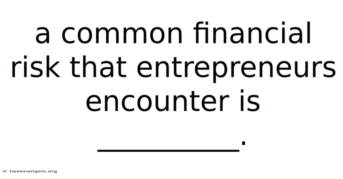A Common Financial Risk That Entrepreneurs Encounter Is __________.