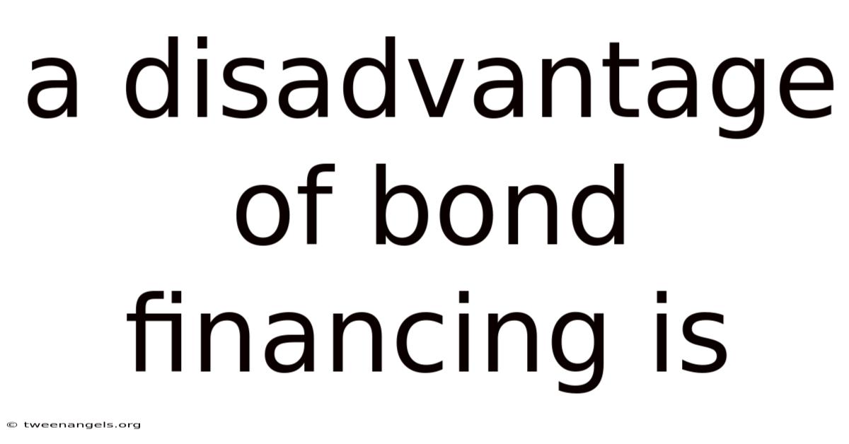 A Disadvantage Of Bond Financing Is
