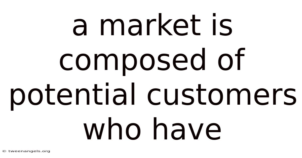 A Market Is Composed Of Potential Customers Who Have