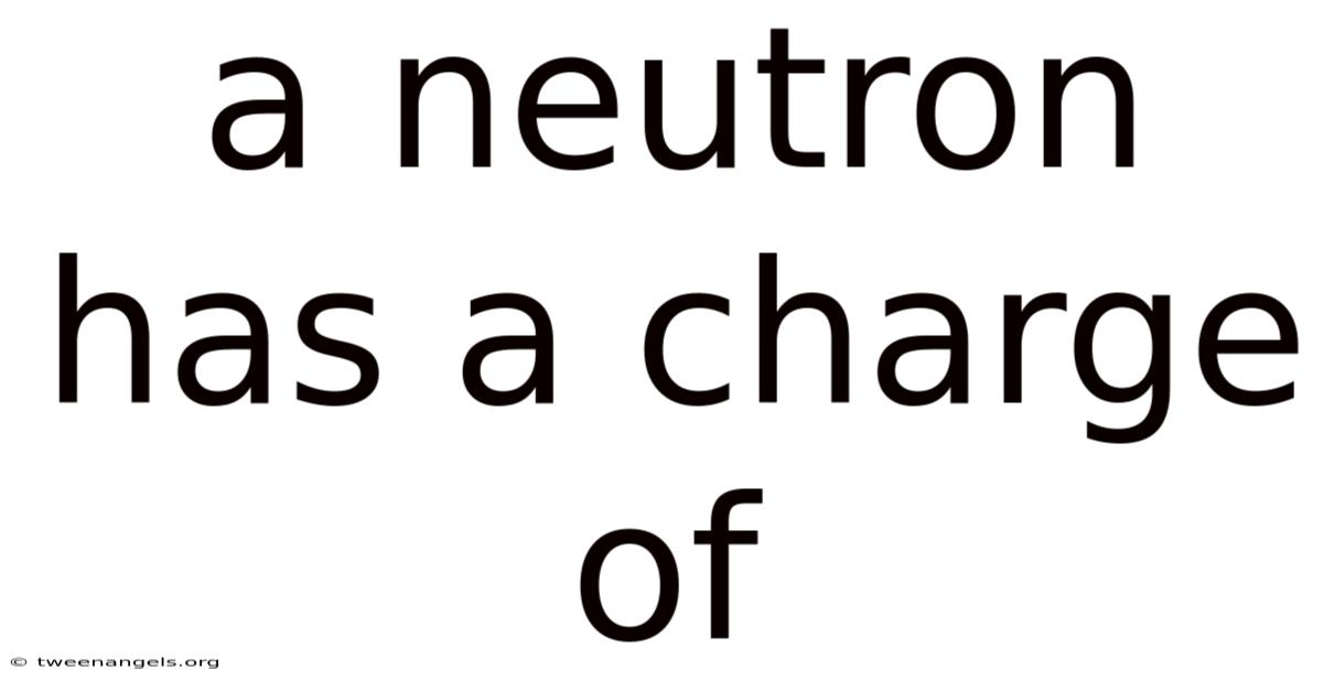 A Neutron Has A Charge Of