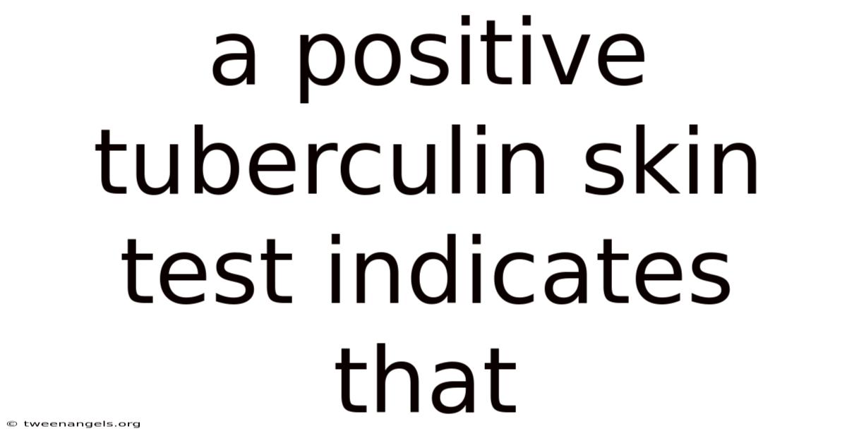 A Positive Tuberculin Skin Test Indicates That