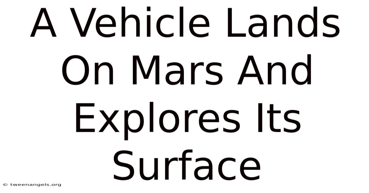 A Vehicle Lands On Mars And Explores Its Surface