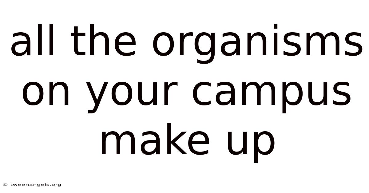 All The Organisms On Your Campus Make Up