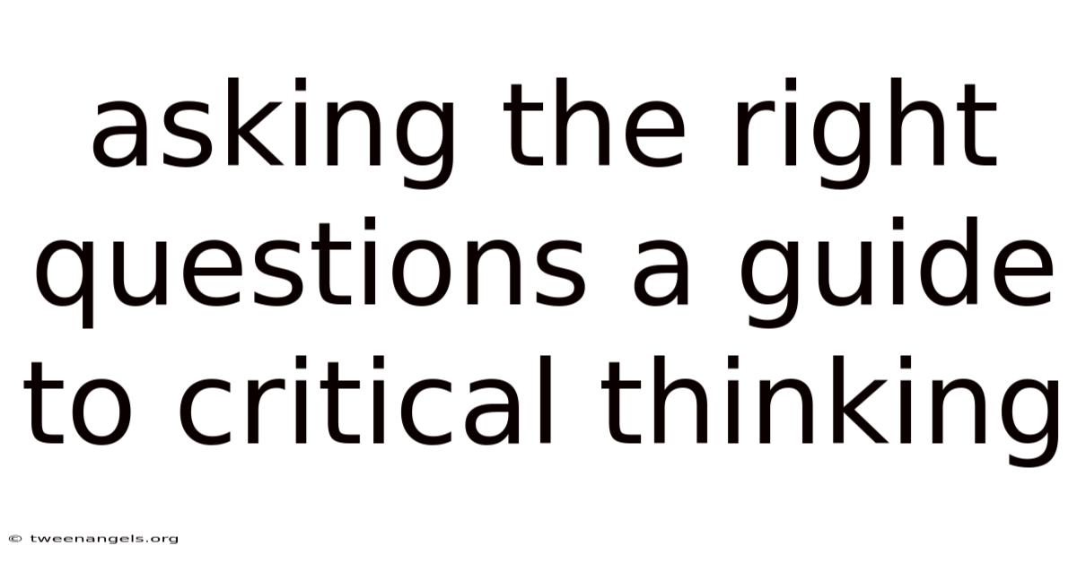 Asking The Right Questions A Guide To Critical Thinking