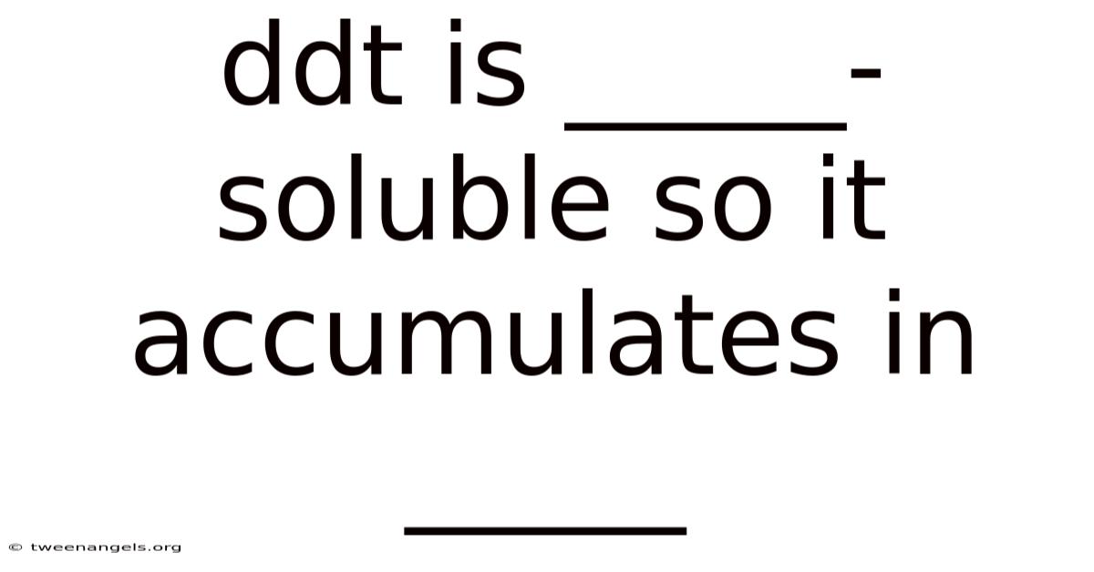 Ddt Is _____-soluble So It Accumulates In _____