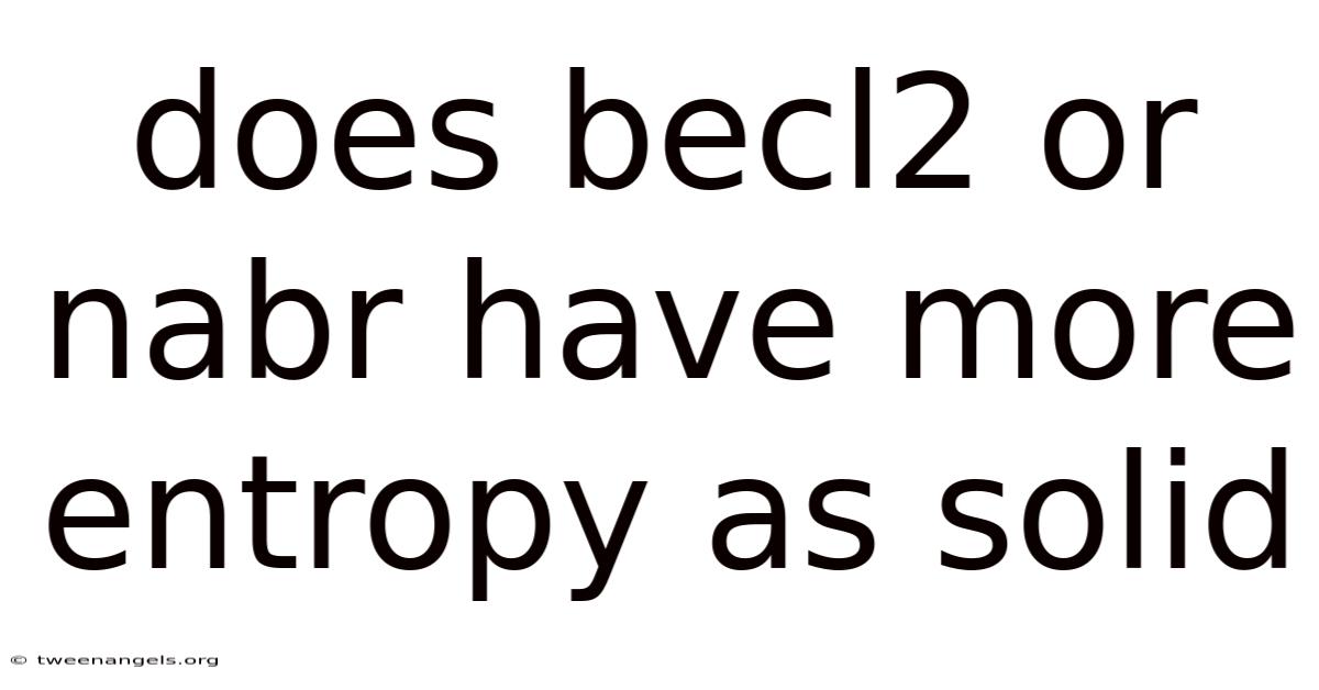 Does Becl2 Or Nabr Have More Entropy As Solid