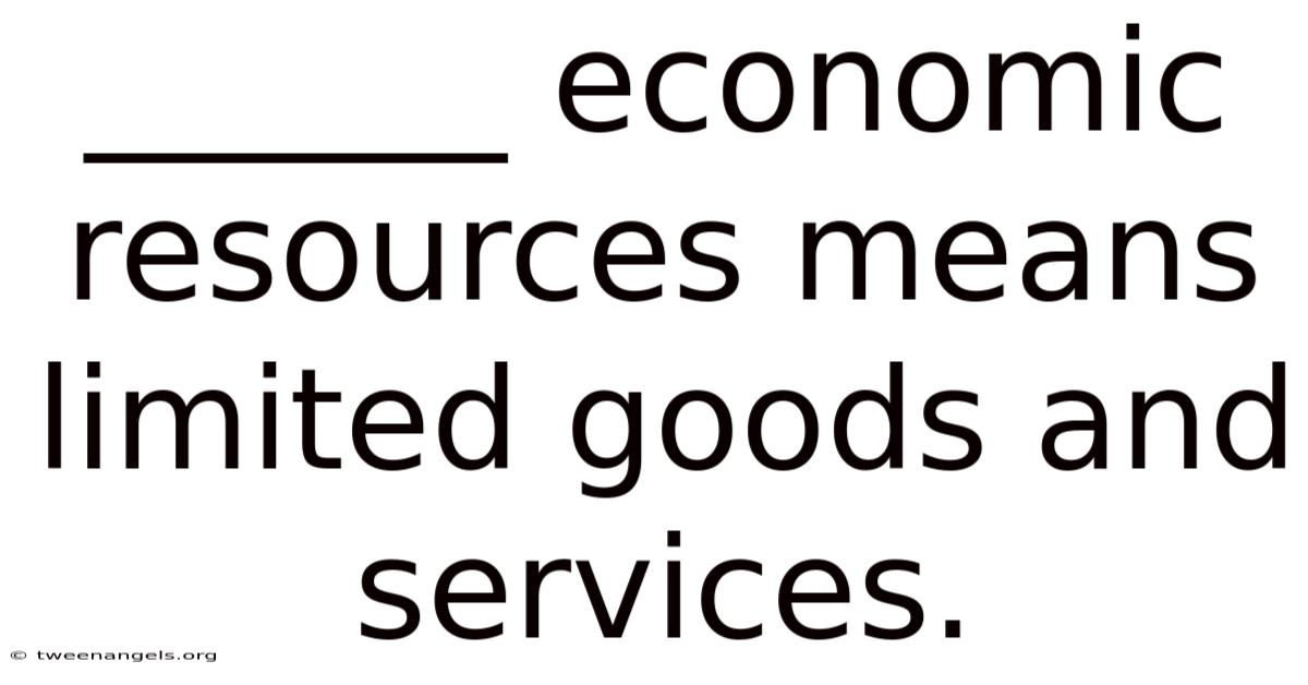 ______ Economic Resources Means Limited Goods And Services.