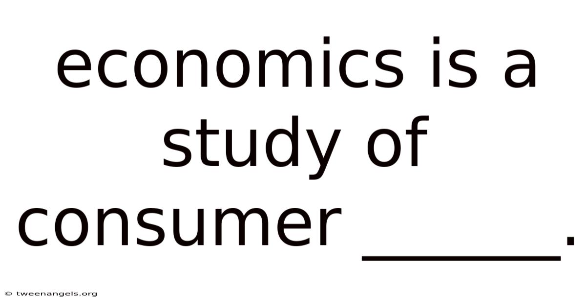 Economics Is A Study Of Consumer ______.