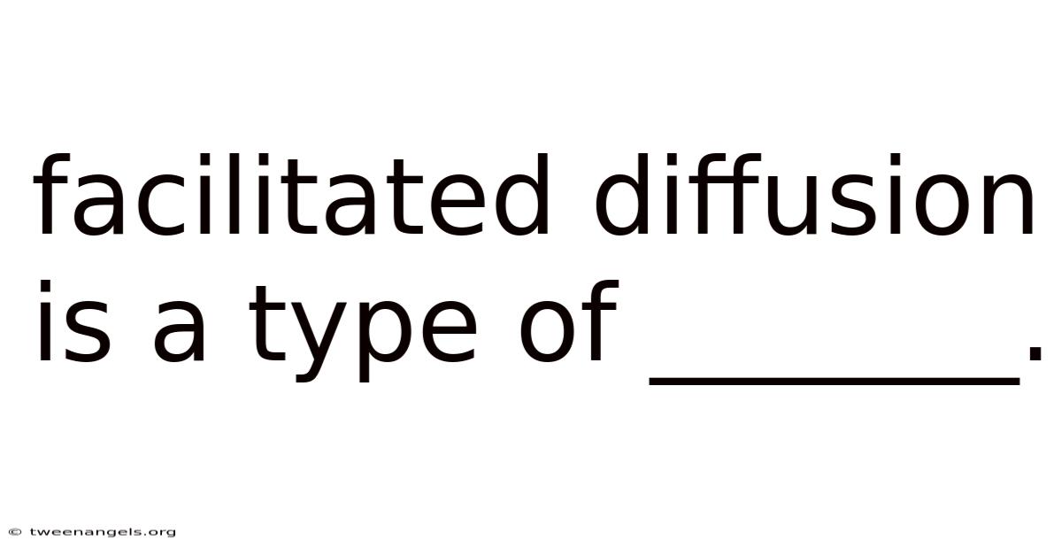 Facilitated Diffusion Is A Type Of _______.