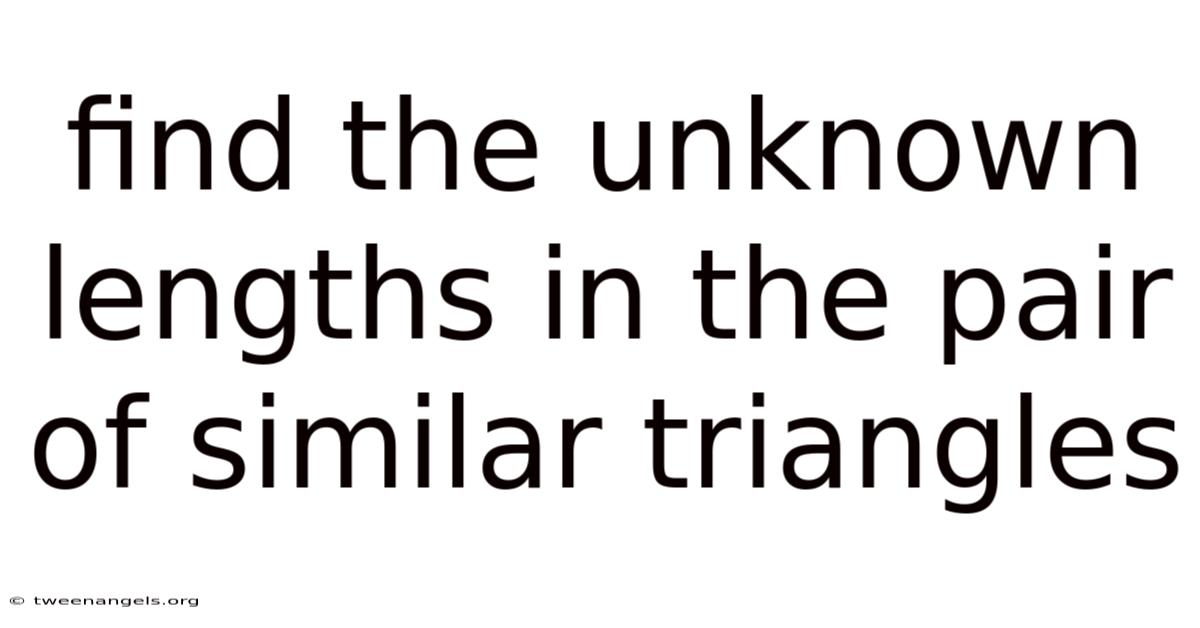 Find The Unknown Lengths In The Pair Of Similar Triangles
