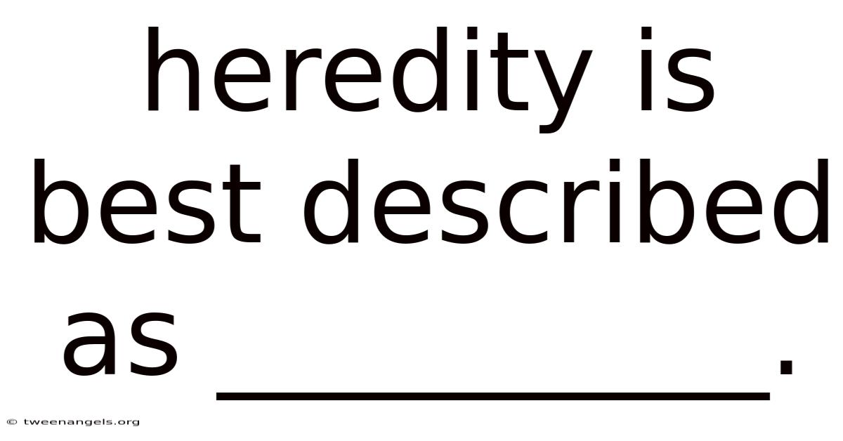 Heredity Is Best Described As __________.