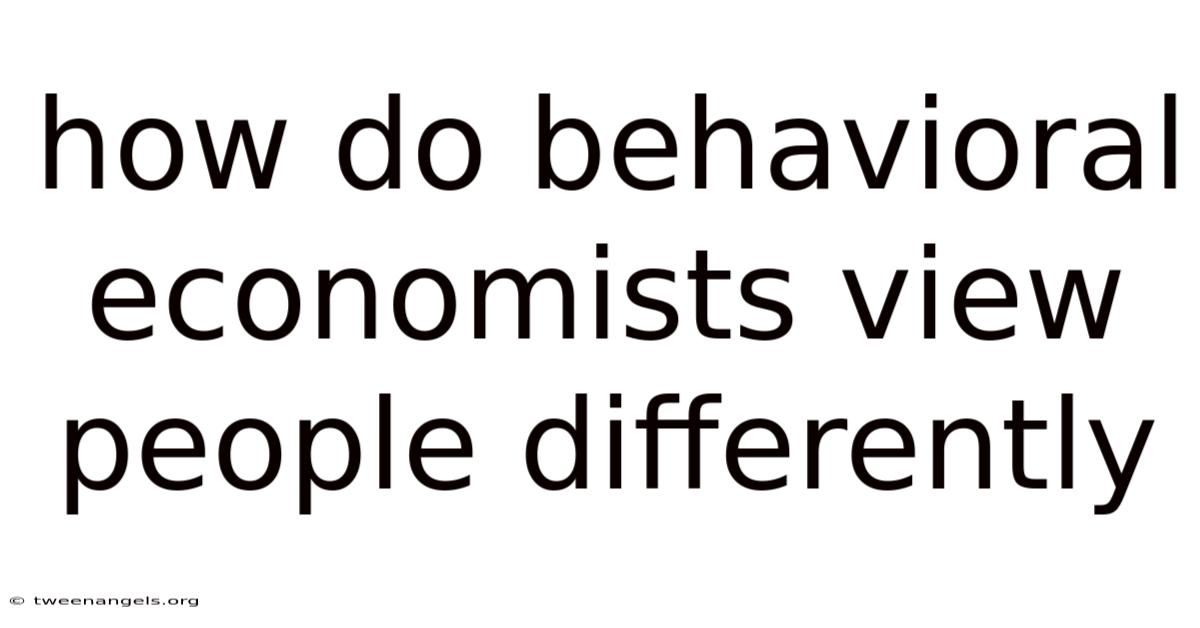 How Do Behavioral Economists View People Differently