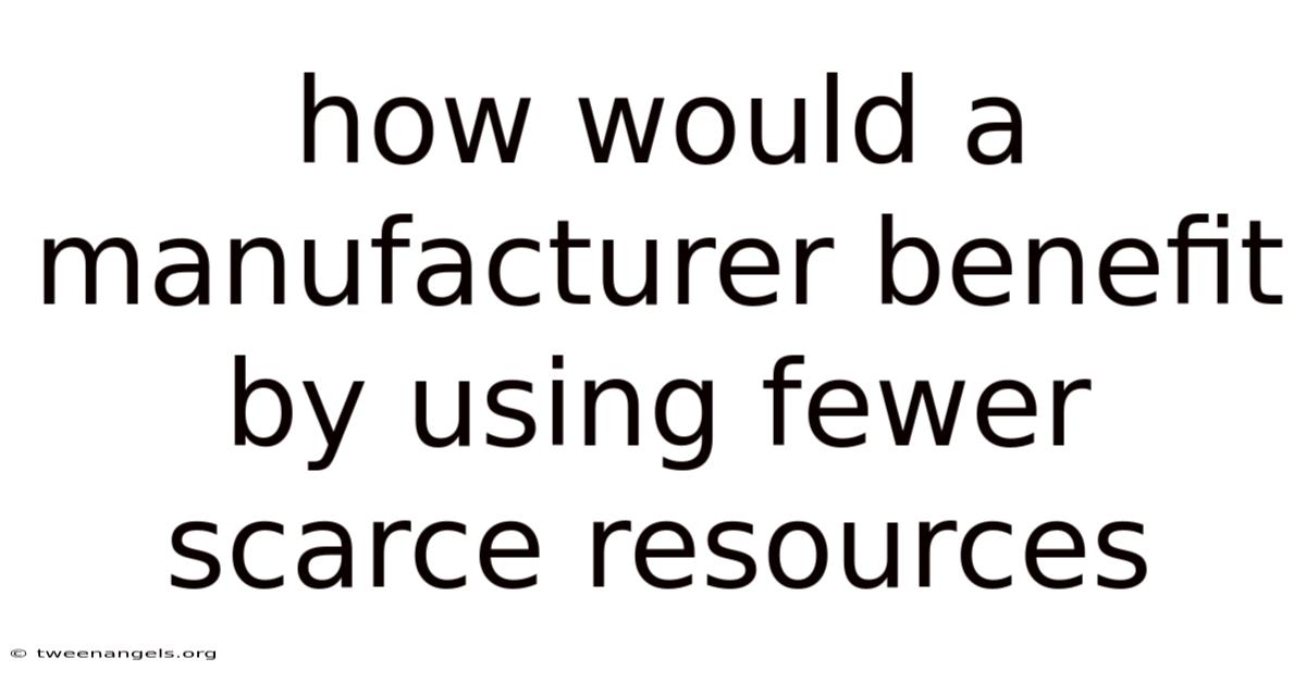 How Would A Manufacturer Benefit By Using Fewer Scarce Resources