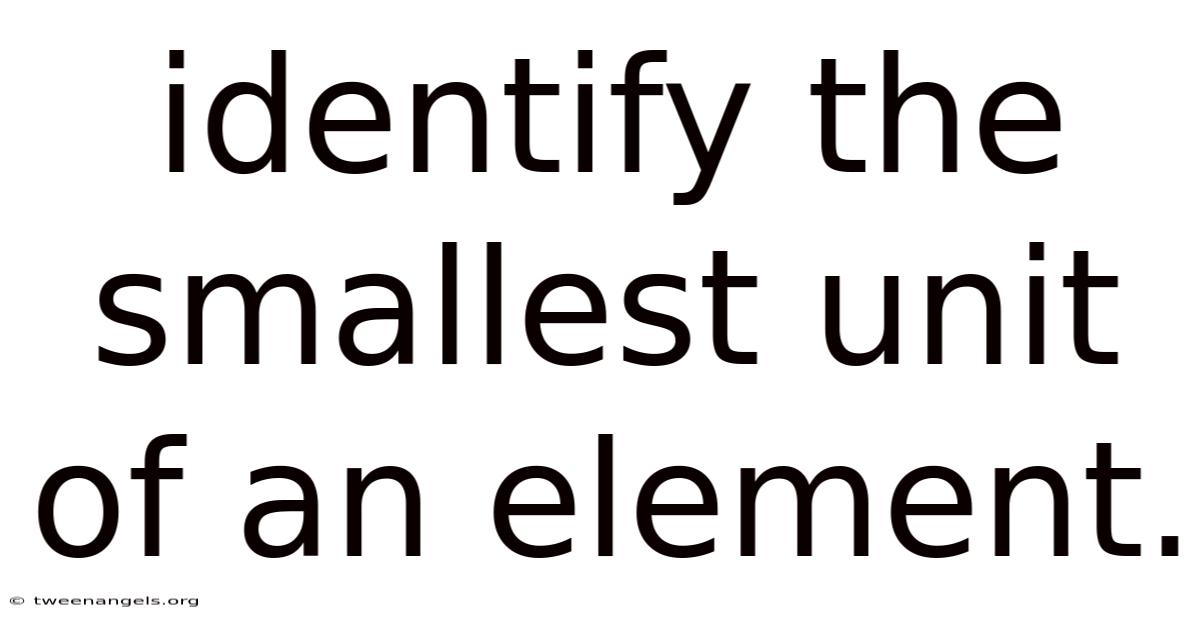 Identify The Smallest Unit Of An Element.