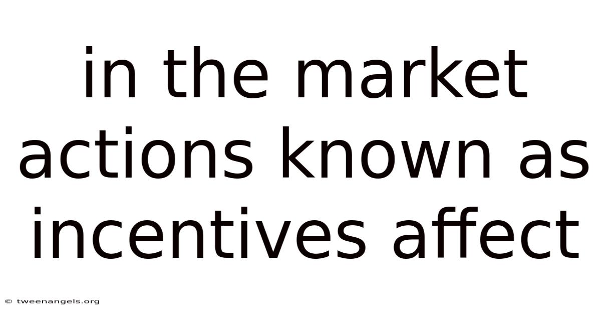 In The Market Actions Known As Incentives Affect