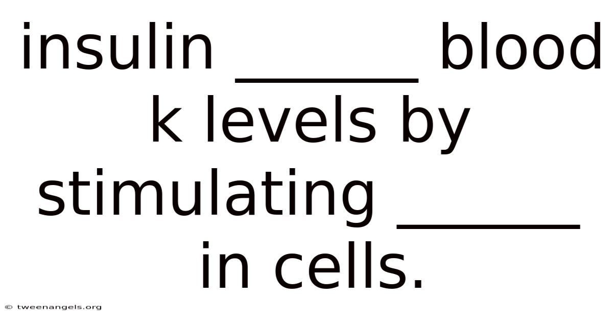 Insulin ______ Blood K Levels By Stimulating ______ In Cells.