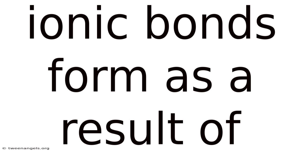 Ionic Bonds Form As A Result Of