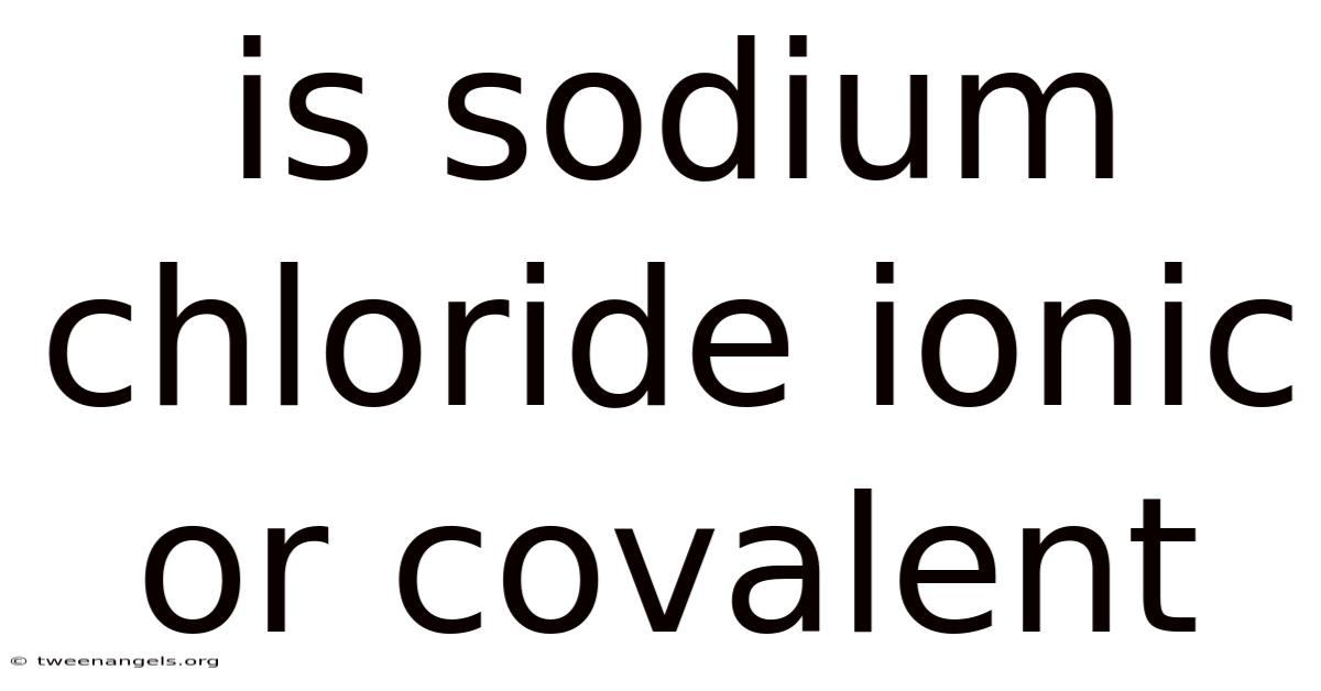 Is Sodium Chloride Ionic Or Covalent
