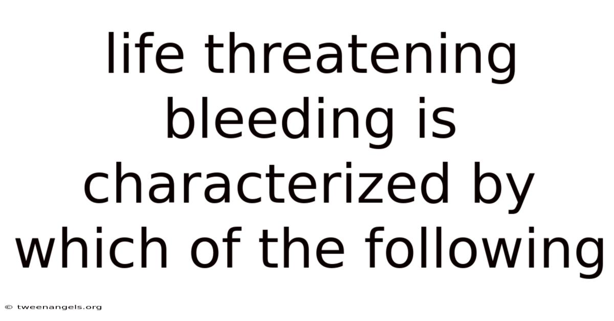 Life Threatening Bleeding Is Characterized By Which Of The Following