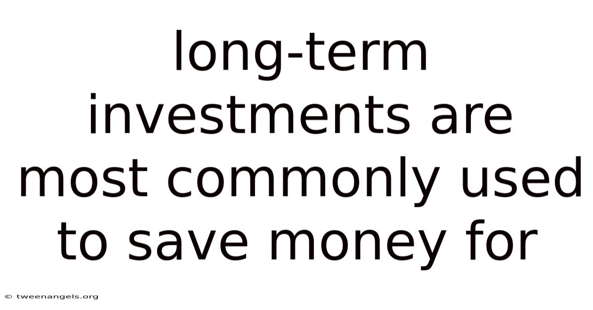 Long-term Investments Are Most Commonly Used To Save Money For