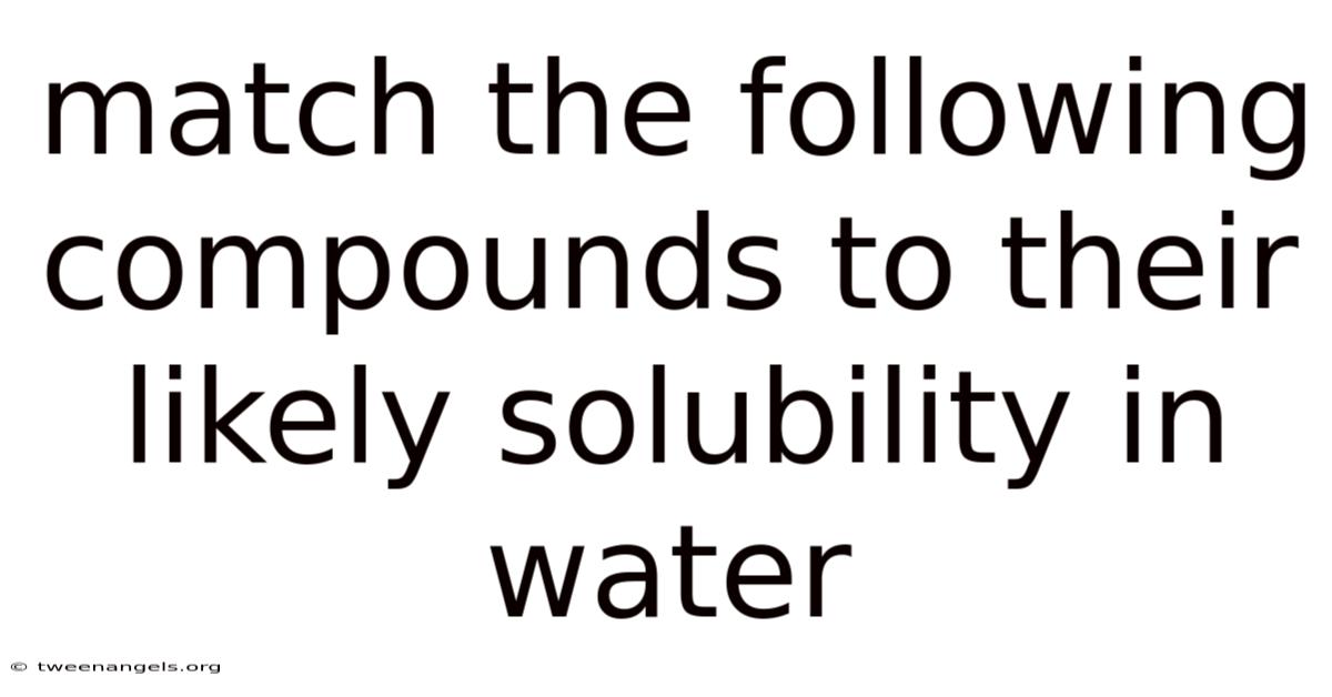Match The Following Compounds To Their Likely Solubility In Water