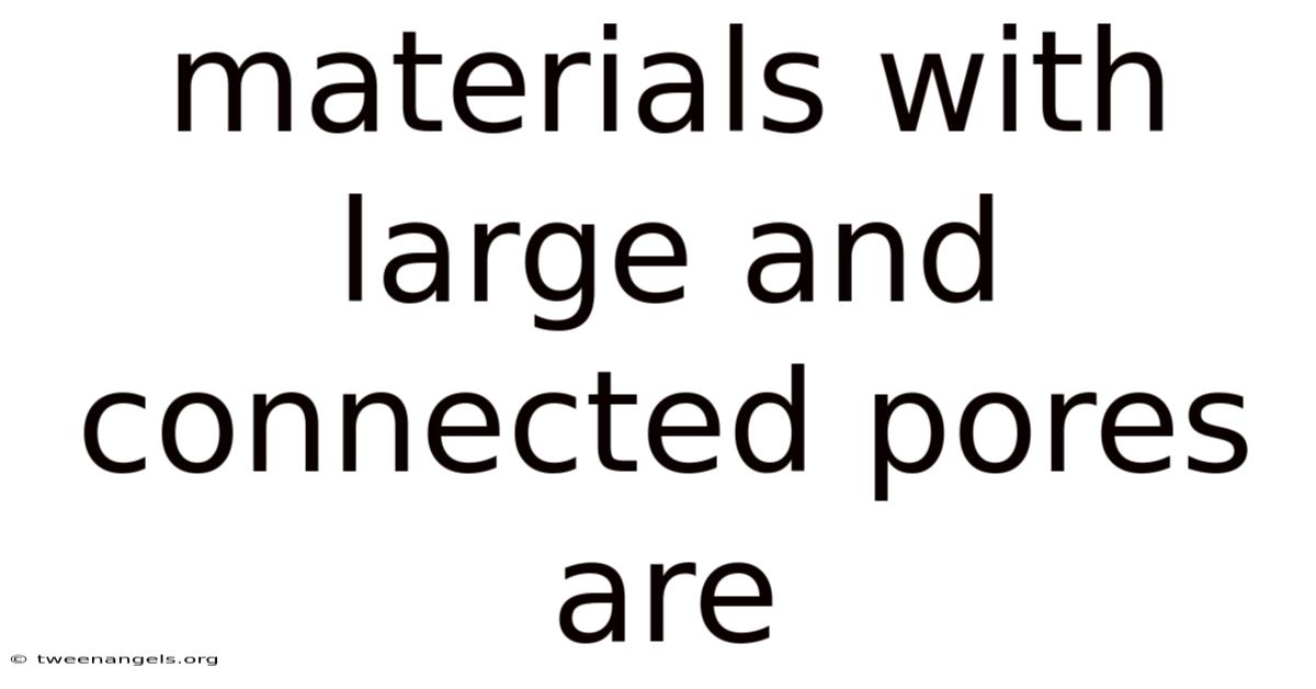 Materials With Large And Connected Pores Are