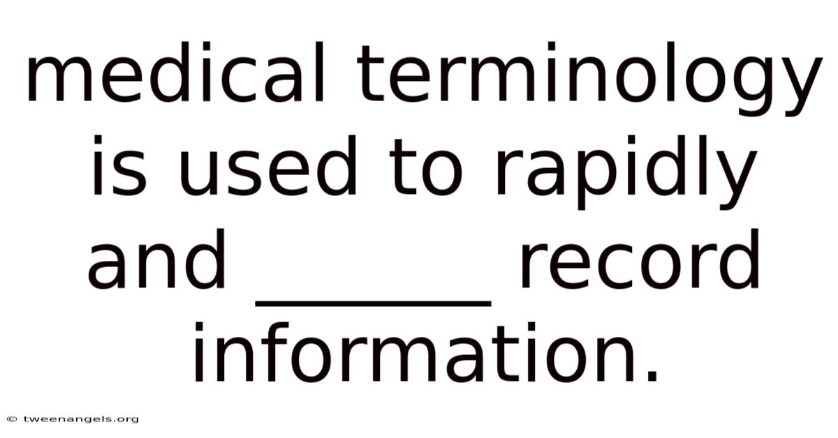 Medical Terminology Is Used To Rapidly And ______ Record Information.