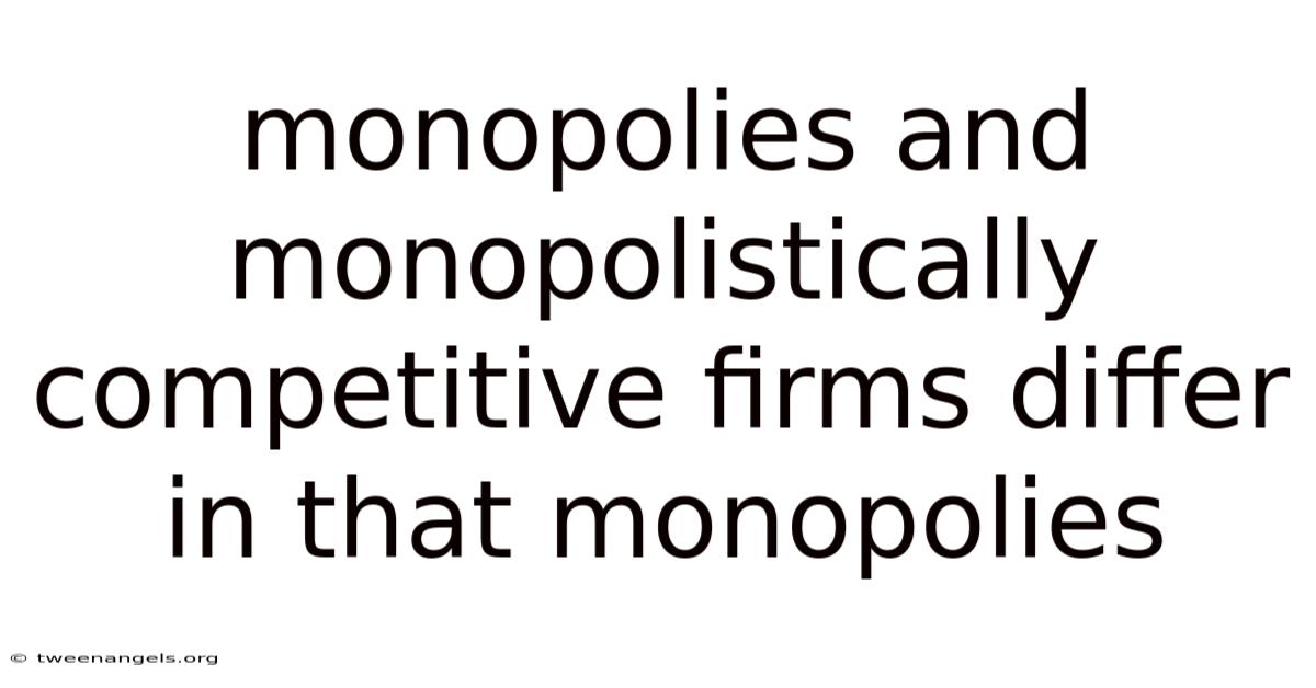 Monopolies And Monopolistically Competitive Firms Differ In That Monopolies