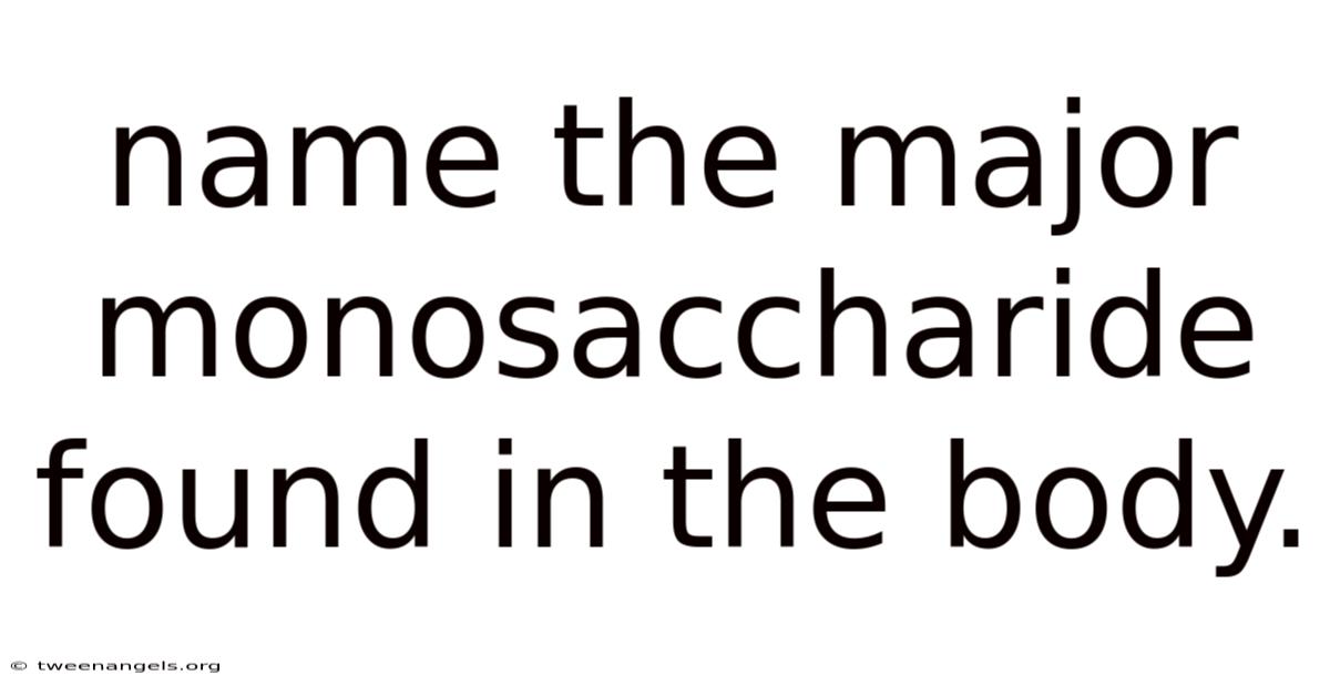 Name The Major Monosaccharide Found In The Body.