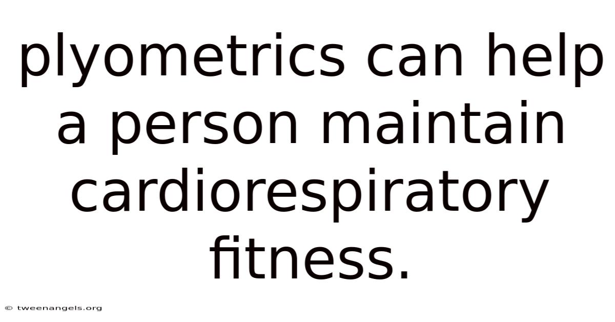 Plyometrics Can Help A Person Maintain Cardiorespiratory Fitness.