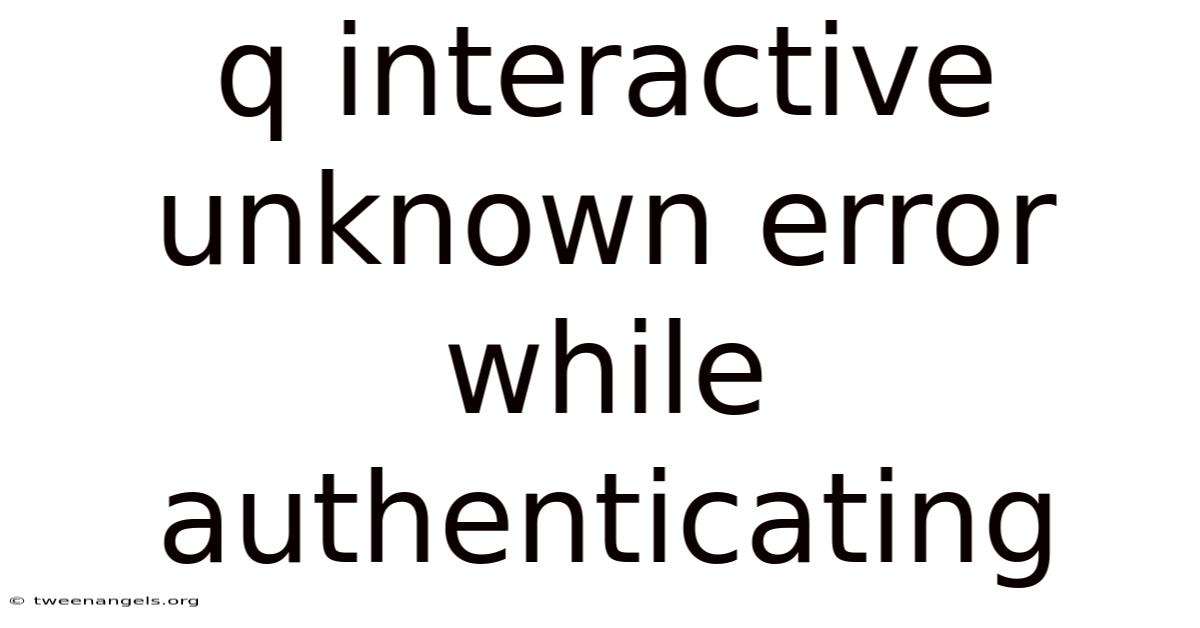 Q Interactive Unknown Error While Authenticating