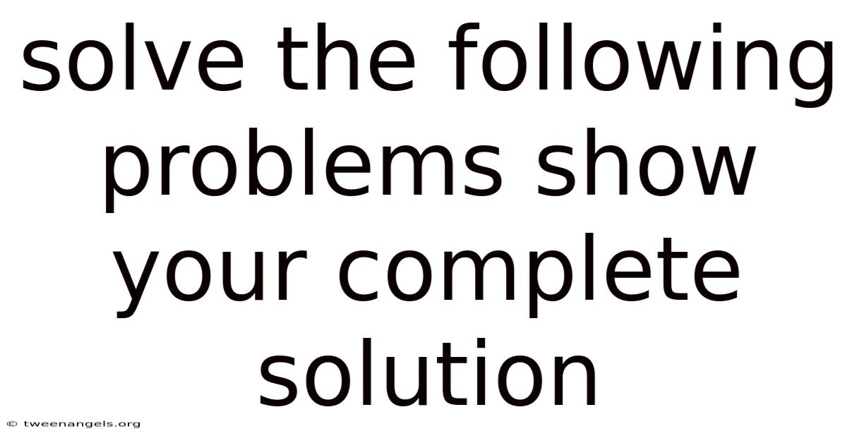 Solve The Following Problems Show Your Complete Solution