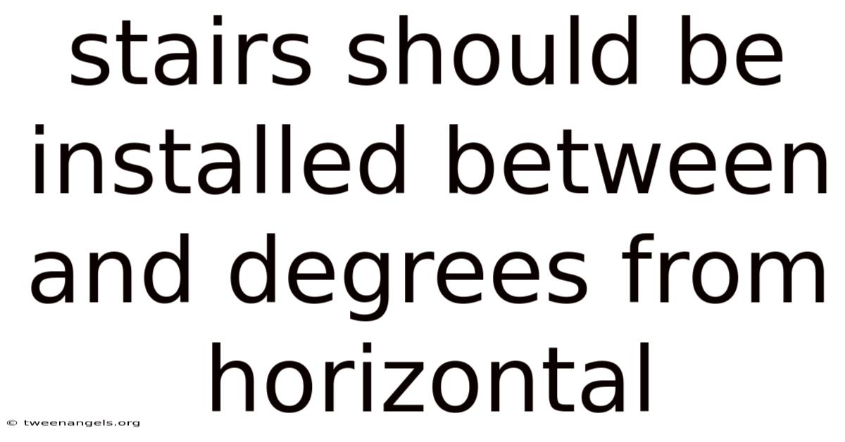 Stairs Should Be Installed Between And Degrees From Horizontal