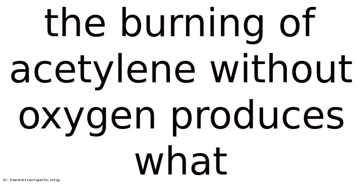The Burning Of Acetylene Without Oxygen Produces What