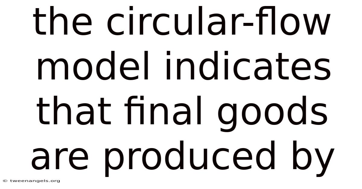 The Circular-flow Model Indicates That Final Goods Are Produced By