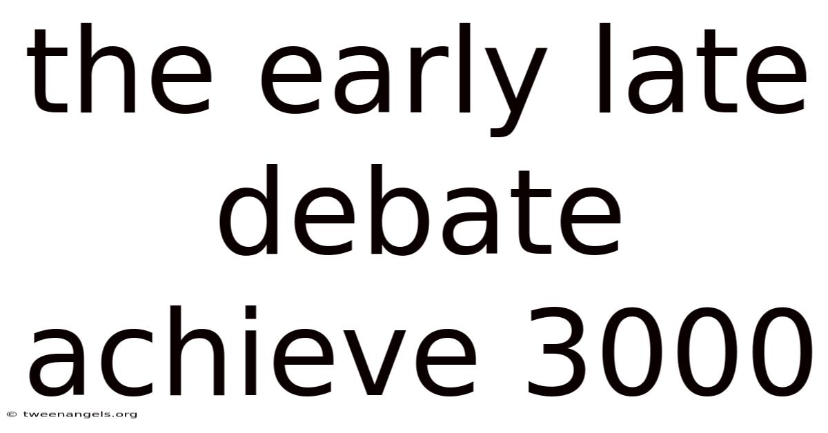 The Early Late Debate Achieve 3000