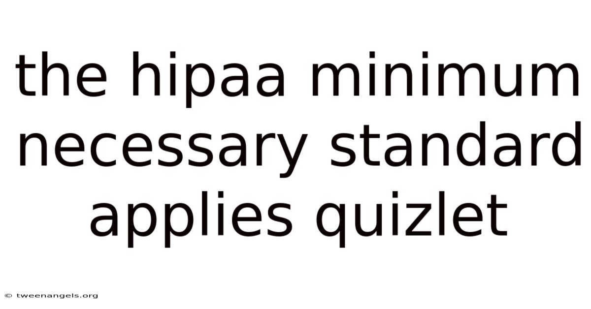 The Hipaa Minimum Necessary Standard Applies Quizlet