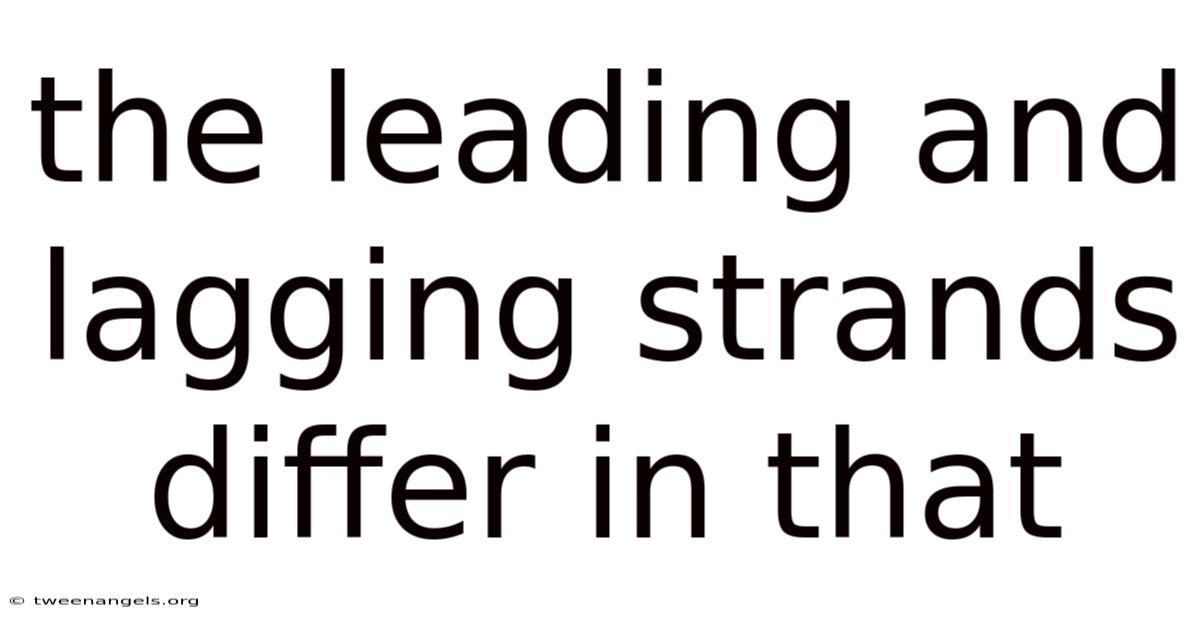 The Leading And Lagging Strands Differ In That