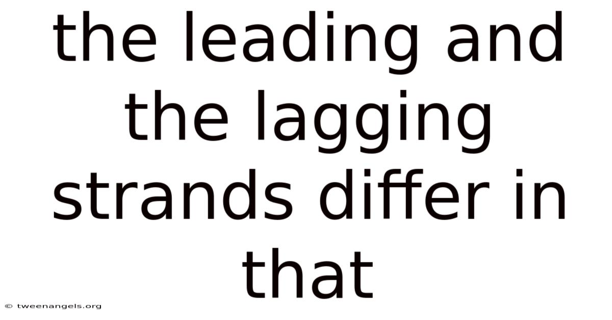 The Leading And The Lagging Strands Differ In That