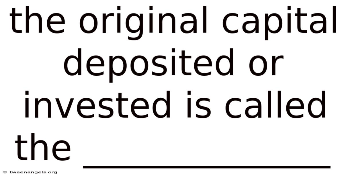 The Original Capital Deposited Or Invested Is Called The ______________