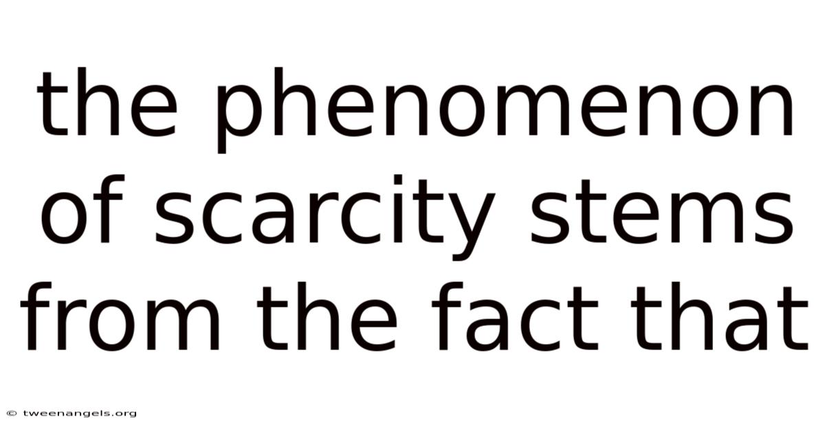 The Phenomenon Of Scarcity Stems From The Fact That