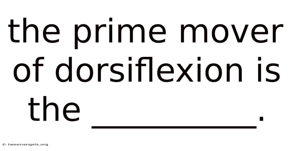 The Prime Mover Of Dorsiflexion Is The __________.