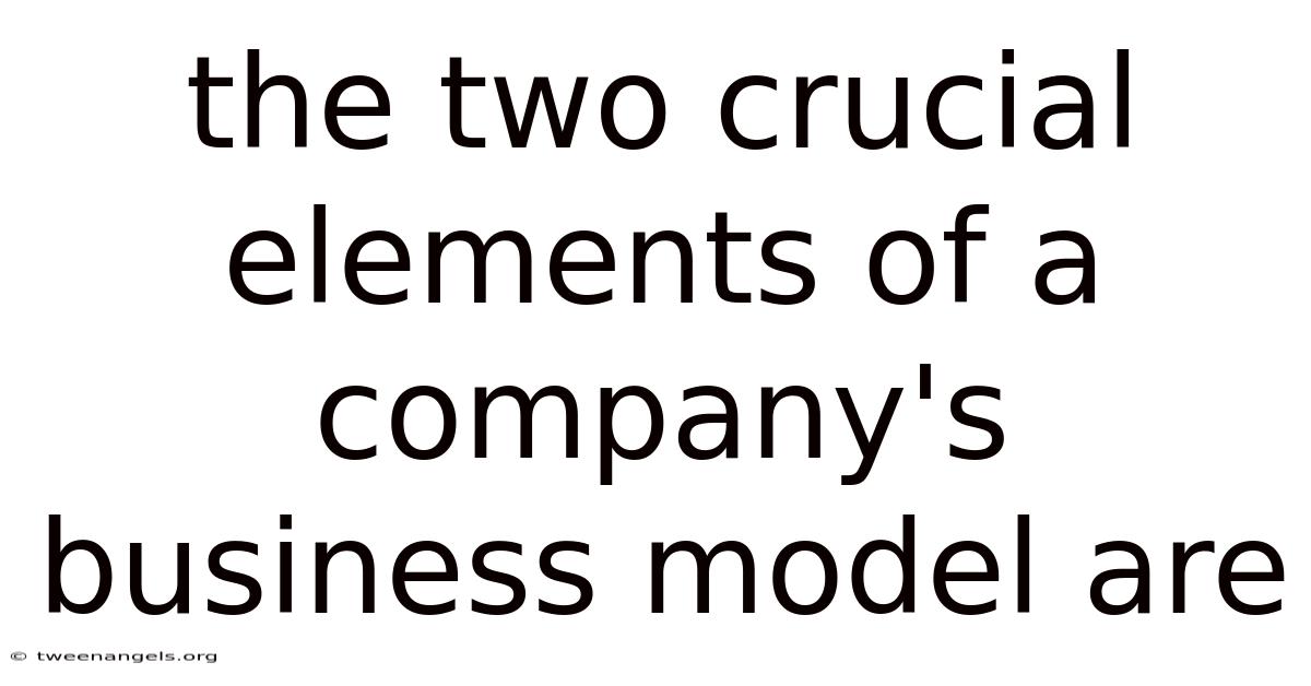 The Two Crucial Elements Of A Company's Business Model Are