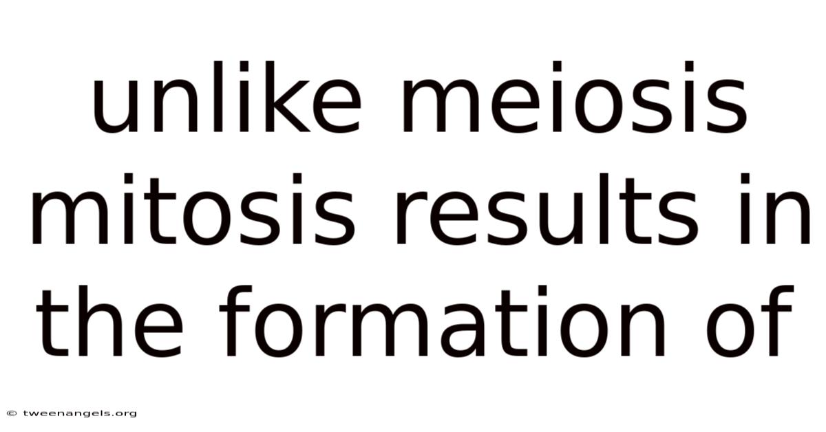 Unlike Meiosis Mitosis Results In The Formation Of