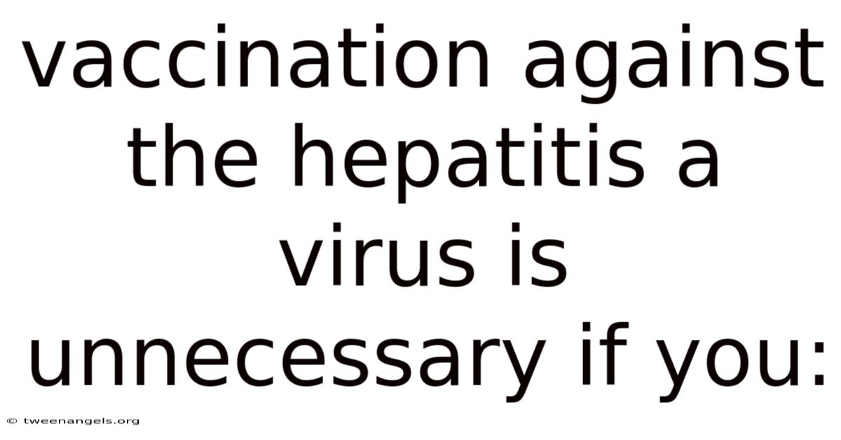 Vaccination Against The Hepatitis A Virus Is Unnecessary If You: