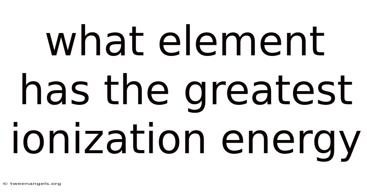 What Element Has The Greatest Ionization Energy