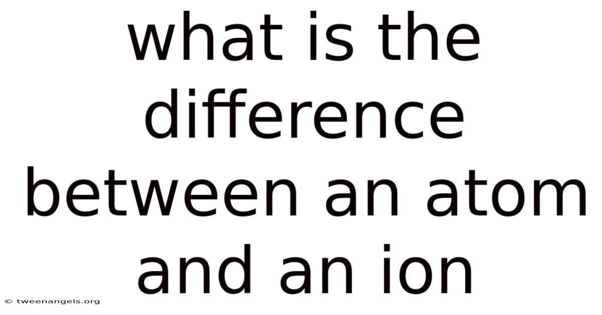 What Is The Difference Between An Atom And An Ion
