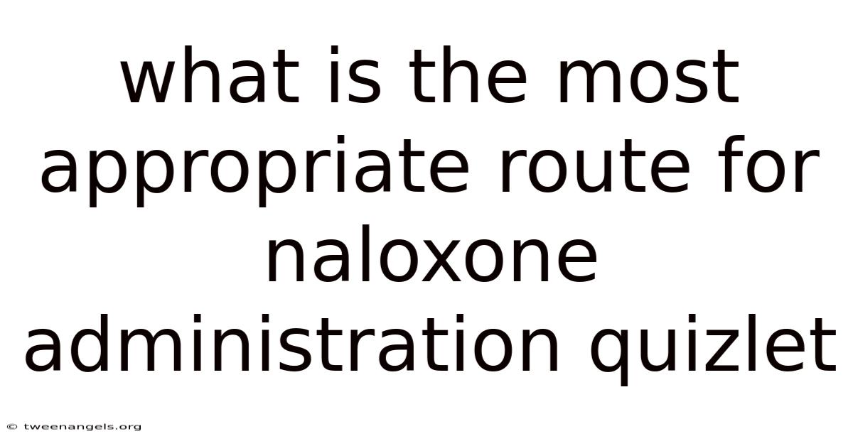 What Is The Most Appropriate Route For Naloxone Administration Quizlet