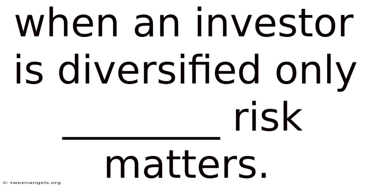 When An Investor Is Diversified Only ________ Risk Matters.